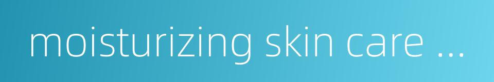 moisturizing skin care cream的同义词
