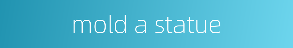 mold a statue的同义词