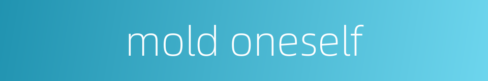 mold oneself的同义词
