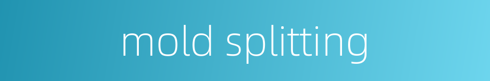 mold splitting的同义词