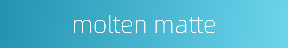 molten matte的同义词