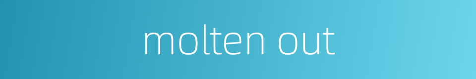 molten out的同义词