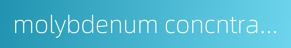 molybdenum concntrate的同义词