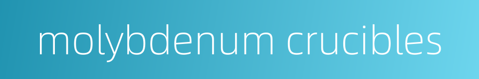 molybdenum crucibles的同义词