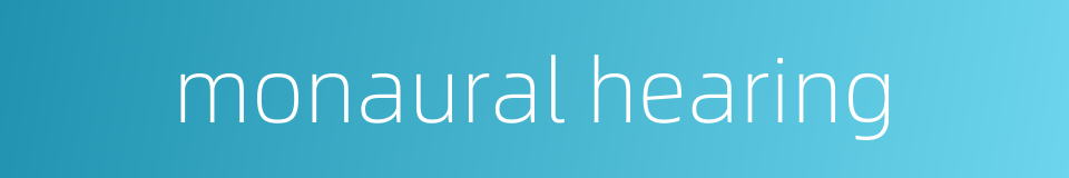 monaural hearing的同义词
