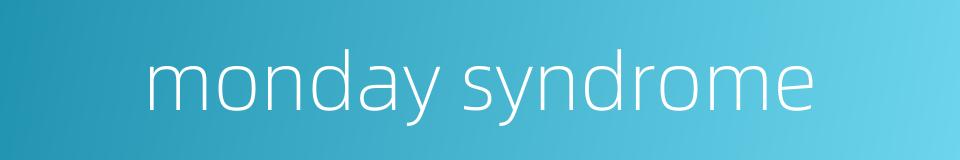 monday syndrome的同义词