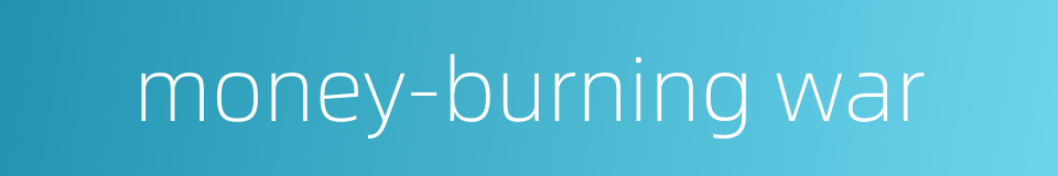 money-burning war的同义词
