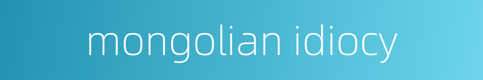 mongolian idiocy的同义词