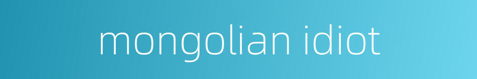 mongolian idiot的同义词