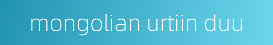 mongolian urtiin duu的同义词