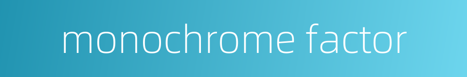 monochrome factor的同义词