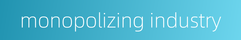 monopolizing industry的同义词