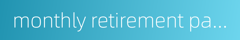 monthly retirement payment的同义词