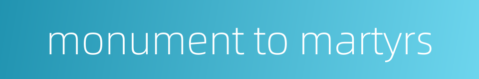 monument to martyrs的同义词