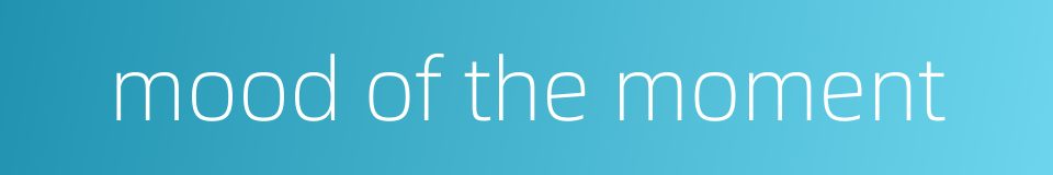 mood of the moment的同义词