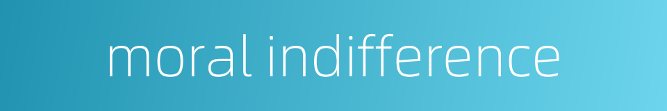 moral indifference的同义词