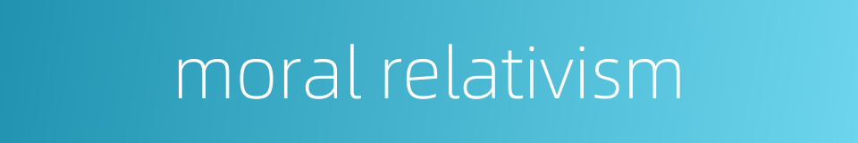 moral relativism的同义词
