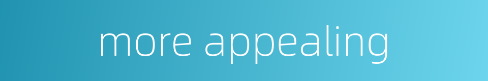 more appealing的同义词