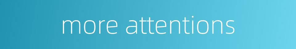 more attentions的同义词