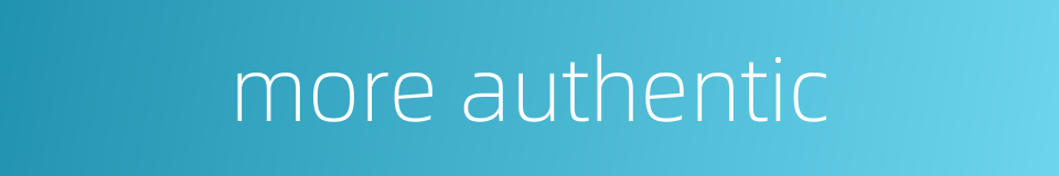 more authentic的同义词