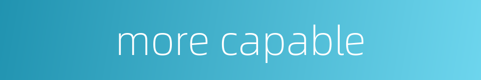 more capable的同义词