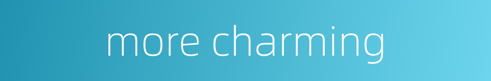 more charming的同义词