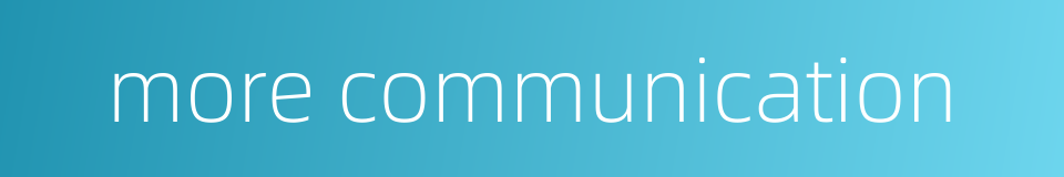 more communication的同义词