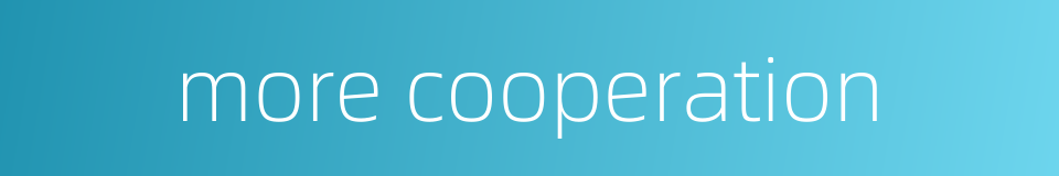 more cooperation的同义词