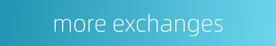 more exchanges的同义词