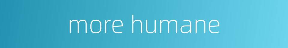 more humane的同义词