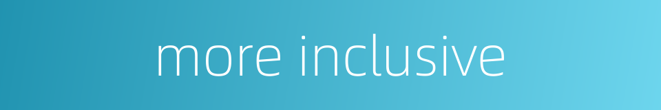 more inclusive的同义词