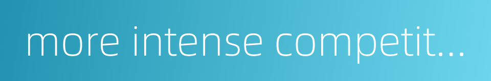 more intense competition的同义词