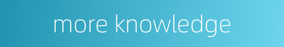 more knowledge的同义词