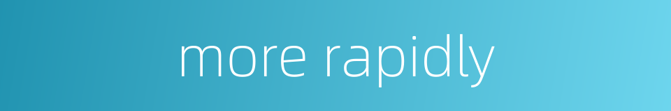 more rapidly的同义词
