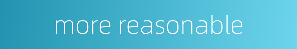 more reasonable的同义词