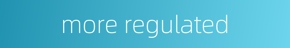 more regulated的同义词