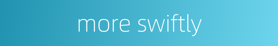 more swiftly的同义词