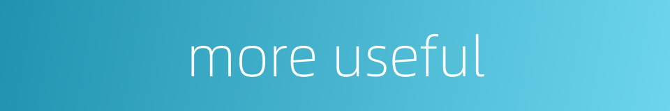 more useful的同义词