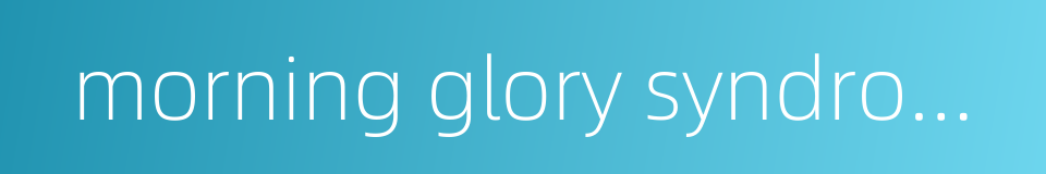 morning glory syndrome的同义词