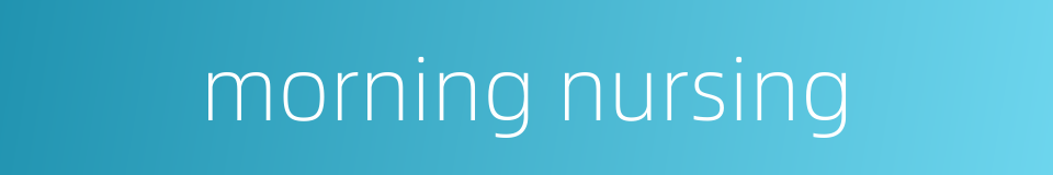 morning nursing的同义词