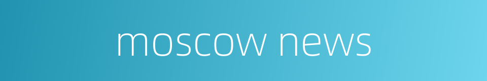 moscow news的同义词