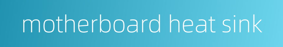 motherboard heat sink的同义词