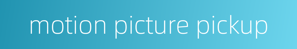 motion picture pickup的同义词