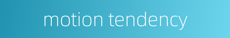 motion tendency的同义词