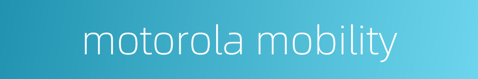 motorola mobility的同义词