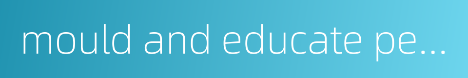 mould and educate persons的同义词