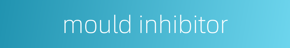 mould inhibitor的同义词