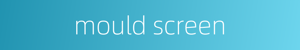 mould screen的同义词