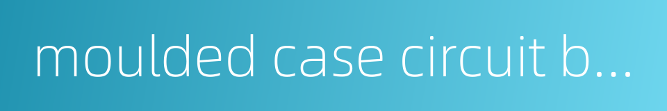 moulded case circuit breaker mccb的同义词