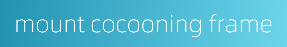 mount cocooning frame的同义词